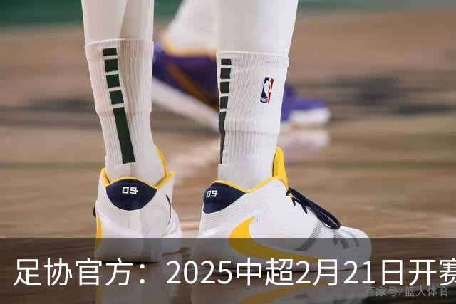 足协官方：2025中超2月21日开赛11月22日结束